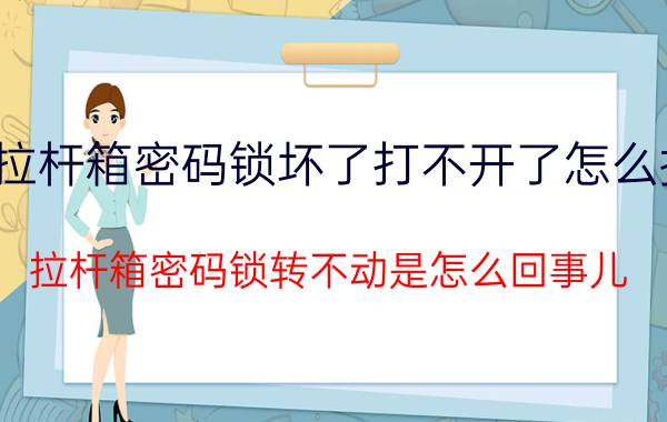 拉杆箱密码锁坏了打不开了怎么换 拉杆箱密码锁转不动是怎么回事儿？